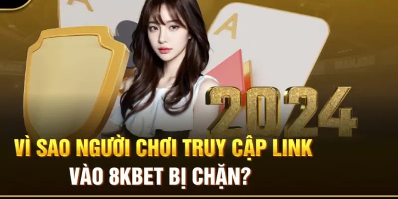 Nguyên nhân mà link vào 8Kbet bị chặn